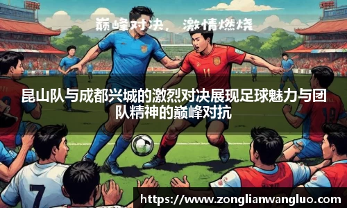 昆山队与成都兴城的激烈对决展现足球魅力与团队精神的巅峰对抗