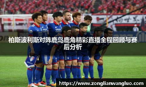柏斯波利斯对阵鹿岛鹿角精彩直播全程回顾与赛后分析